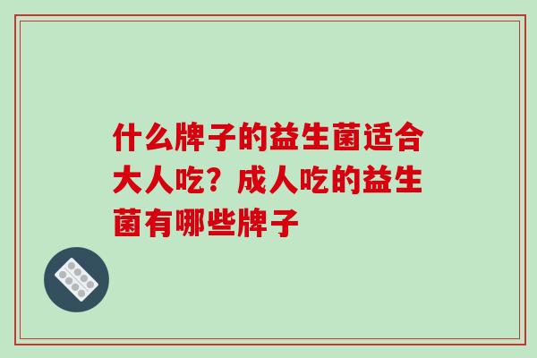 什么牌子的益生菌适合大人吃？成人吃的益生菌有哪些牌子