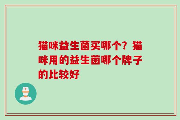 猫咪益生菌买哪个?猫咪用的益生菌哪个牌子的比较好 猫咪益生菌买哪个?猫咪用的益生菌哪个牌子的比较好