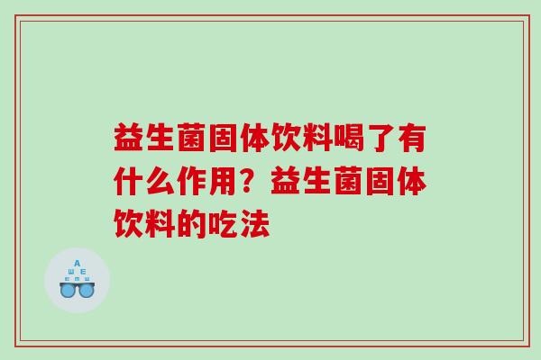 益生菌固体饮料喝了有什么作用？益生菌固体饮料的吃法