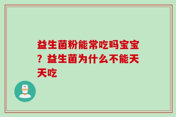 益生菌粉能常吃吗宝宝？益生菌为什么不能天天吃