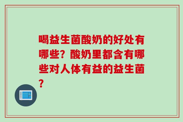 喝益生菌酸奶的好处有哪些？酸奶里都含有哪些对人体有益的益生菌？