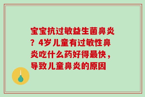 宝宝抗过敏益生菌鼻炎？4岁儿童有过敏性鼻炎吃什么药好得最快，导致儿童鼻炎的原因