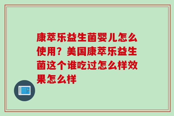康萃乐益生菌婴儿怎么使用？美国康萃乐益生菌这个谁吃过怎么样效果怎么样