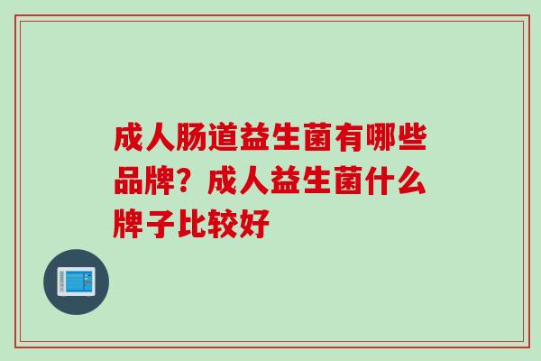 成人肠道益生菌有哪些品牌？成人益生菌什么牌子比较好