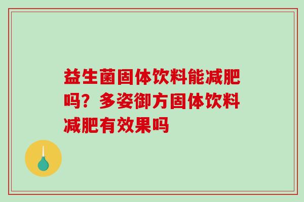 益生菌固体饮料能减肥吗？多姿御方固体饮料减肥有效果吗