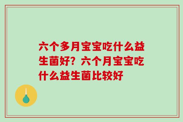 六个多月宝宝吃什么益生菌好？六个月宝宝吃什么益生菌比较好