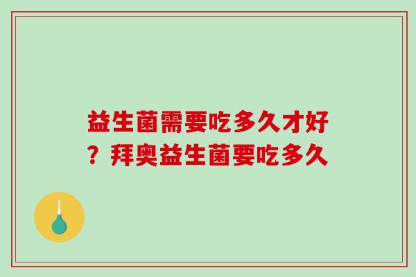 益生菌需要吃多久才好？拜奥益生菌要吃多久