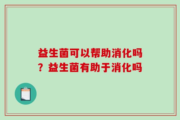 益生菌可以帮助消化吗？益生菌有助于消化吗