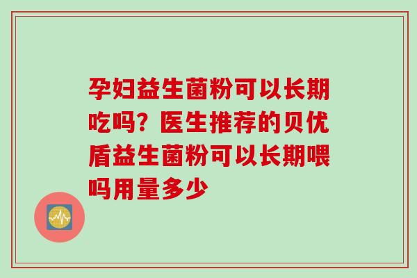 孕妇益生菌粉可以长期吃吗？医生推荐的贝优盾益生菌粉可以长期喂吗用量多少