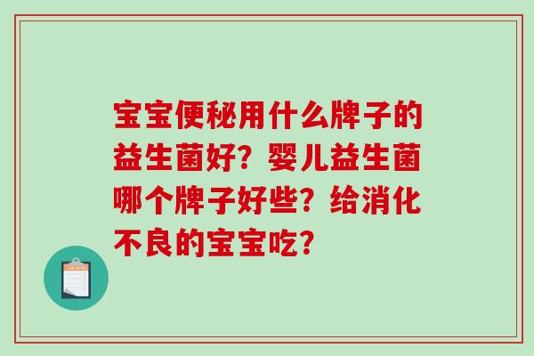 宝宝便秘用什么牌子的益生菌好？婴儿益生菌哪个牌子好些？给消化不良的宝宝吃？