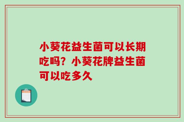 小葵花益生菌可以长期吃吗？小葵花牌益生菌可以吃多久
