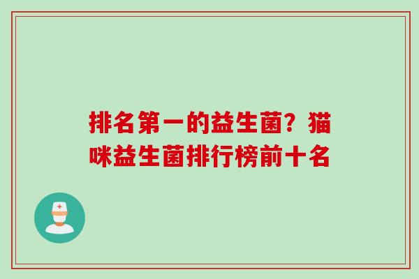 排名第一的益生菌?猫咪益生菌排行榜前十名 排名第一的益生菌?猫咪益生菌排行榜前十名