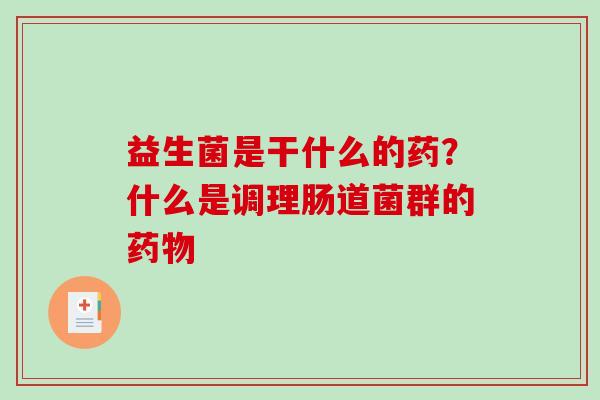 益生菌是干什么的药？什么是调理肠道菌群的