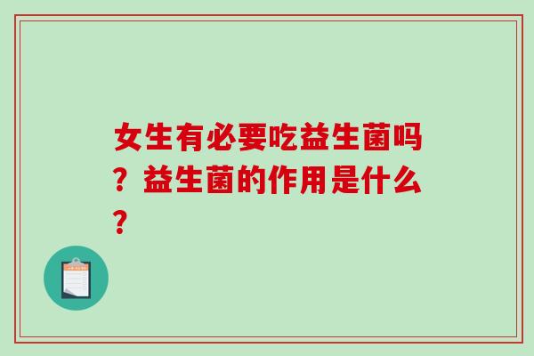 女生有必要吃益生菌吗?益生菌的作用是什么? 女生有必要吃益生菌吗?益生菌的作用是什么?