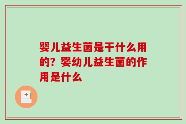 婴儿益生菌是干什么用的?婴幼儿益生菌的作用是什么 婴儿益生菌是干什么用的?婴幼儿益生菌的作用是什么