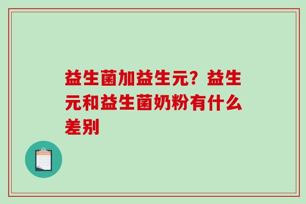 益生菌加益生元?益生元和益生菌奶粉有什么差别 益生菌加益生元?益生元和益生菌奶粉有什么差别