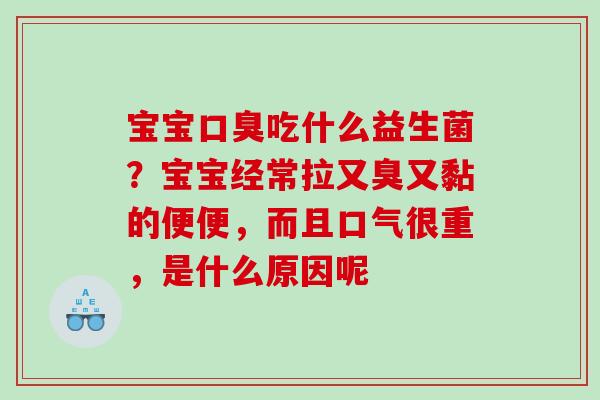 宝宝口臭吃什么益生菌？宝宝经常拉又臭又黏的便便，而且口气很重，是什么原因呢