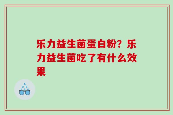 乐力益生菌蛋白粉?乐力益生菌吃了有什么效果 乐力益生菌蛋白粉?乐力益生菌吃了有什么效果