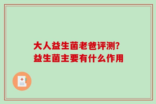 大人益生菌老爸评测？益生菌主要有什么作用