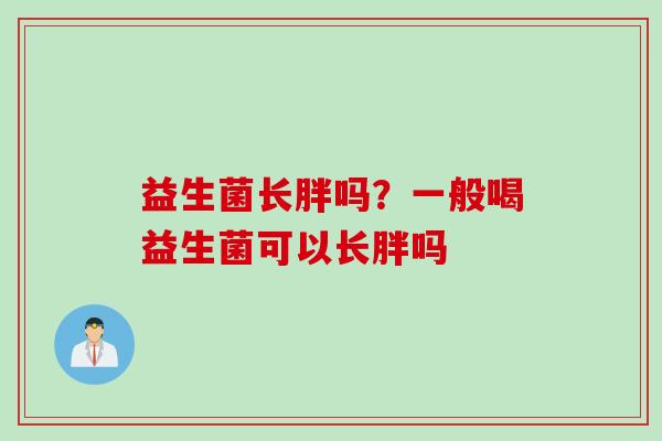 益生菌长胖吗？一般喝益生菌可以长胖吗
