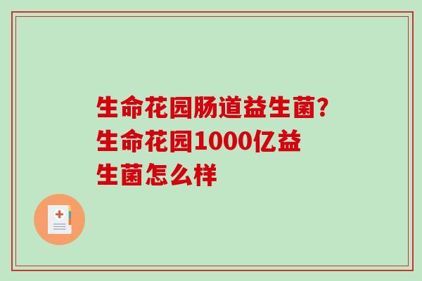 生命花园肠道益生菌？生命花园1000亿益生菌怎么样
