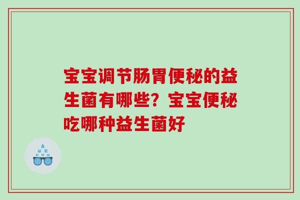 宝宝调节肠胃便秘的益生菌有哪些？宝宝便秘吃哪种益生菌好