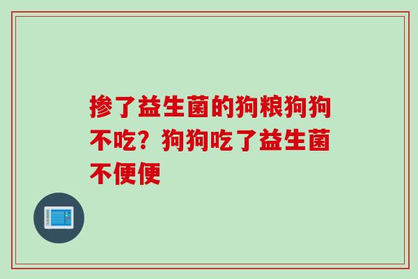 掺了益生菌的狗粮狗狗不吃？狗狗吃了益生菌不便便