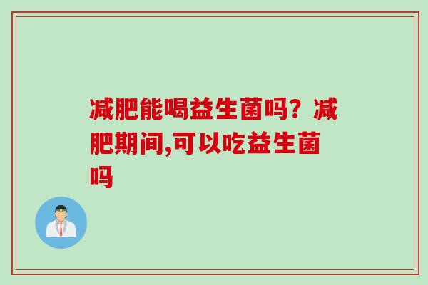 能喝益生菌吗?期间,可以吃益生菌吗 能喝益生菌吗?期间,可以吃益生菌吗