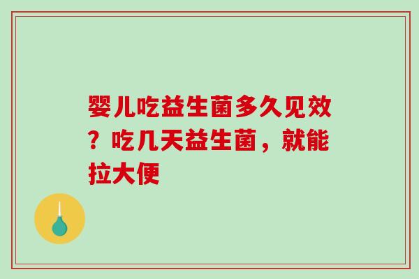 婴儿吃益生菌多久见效？吃几天益生菌，就能拉大便