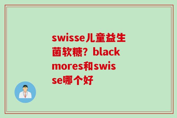 swisse儿童益生菌软糖？black mores和swisse哪个好
