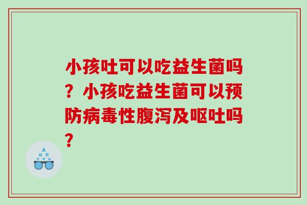 小孩吐可以吃益生菌吗？小孩吃益生菌可以预防病毒性腹泻及呕吐吗？