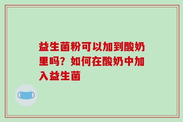 益生菌粉可以加到酸奶里吗？如何在酸奶中加入益生菌