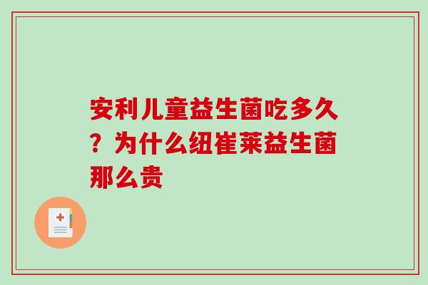 安利儿童益生菌吃多久？为什么纽崔莱益生菌那么贵