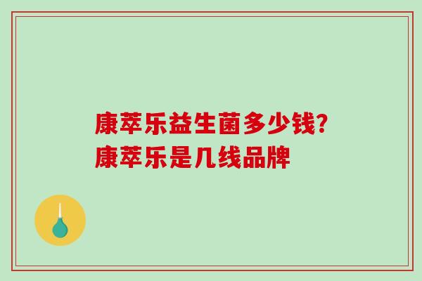 康萃乐益生菌多少钱？康萃乐是几线品牌