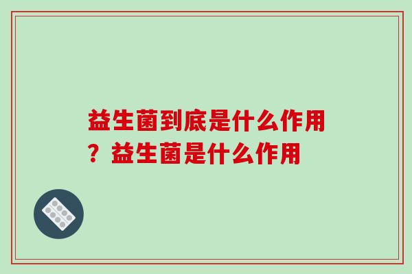 益生菌到底是什么作用？益生菌是什么作用