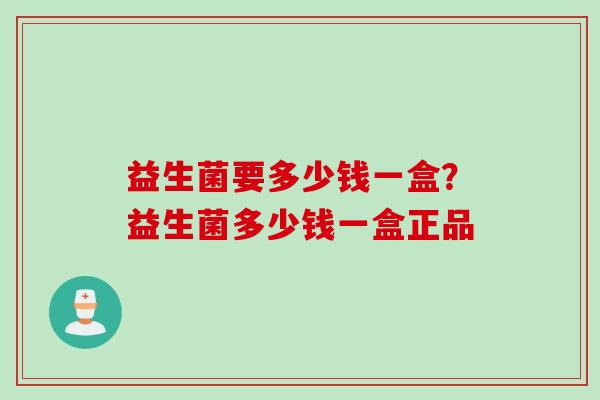 益生菌要多少钱一盒？益生菌多少钱一盒正品