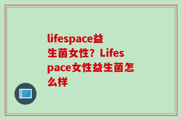 lifespace益生菌女性？Lifespace女性益生菌怎么样