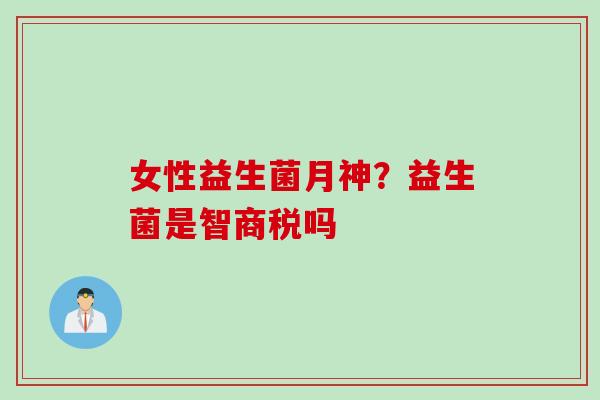 女性益生菌月神？益生菌是智商税吗