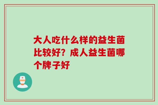 大人吃什么样的益生菌比较好？成人益生菌哪个牌子好