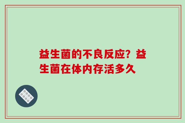 益生菌的不良反应？益生菌在体内存活多久