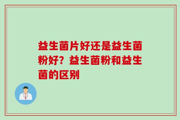 益生菌片好还是益生菌粉好？益生菌粉和益生菌的区别