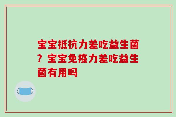 宝宝抵抗力差吃益生菌？宝宝免疫力差吃益生菌有用吗