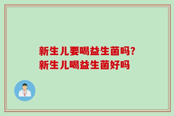新生儿要喝益生菌吗？新生儿喝益生菌好吗