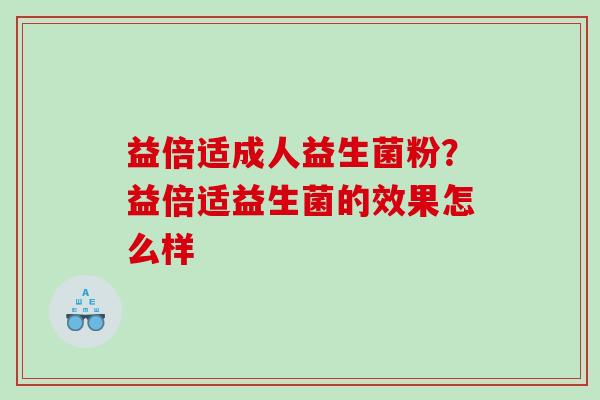 益倍适成人益生菌粉？益倍适益生菌的效果怎么样