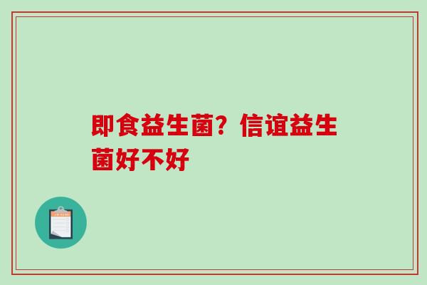 即食益生菌？信谊益生菌好不好