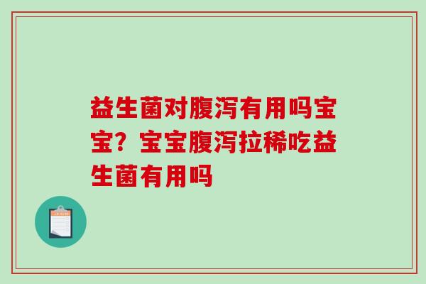 益生菌对腹泻有用吗宝宝？宝宝腹泻拉稀吃益生菌有用吗