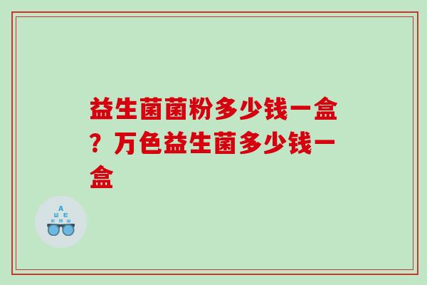 益生菌菌粉多少钱一盒？万色益生菌多少钱一盒