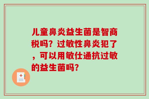 儿童鼻炎益生菌是智商税吗？过敏性鼻炎犯了，可以用敏仕通抗过敏的益生菌吗？
