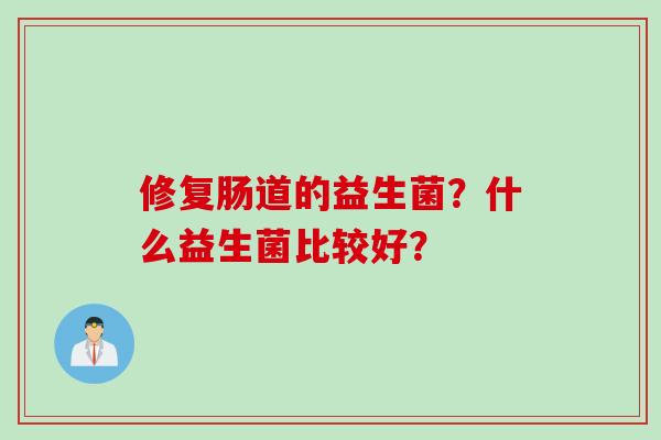 修复肠道的益生菌？什么益生菌比较好？