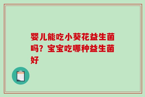 婴儿能吃小葵花益生菌吗？宝宝吃哪种益生菌好